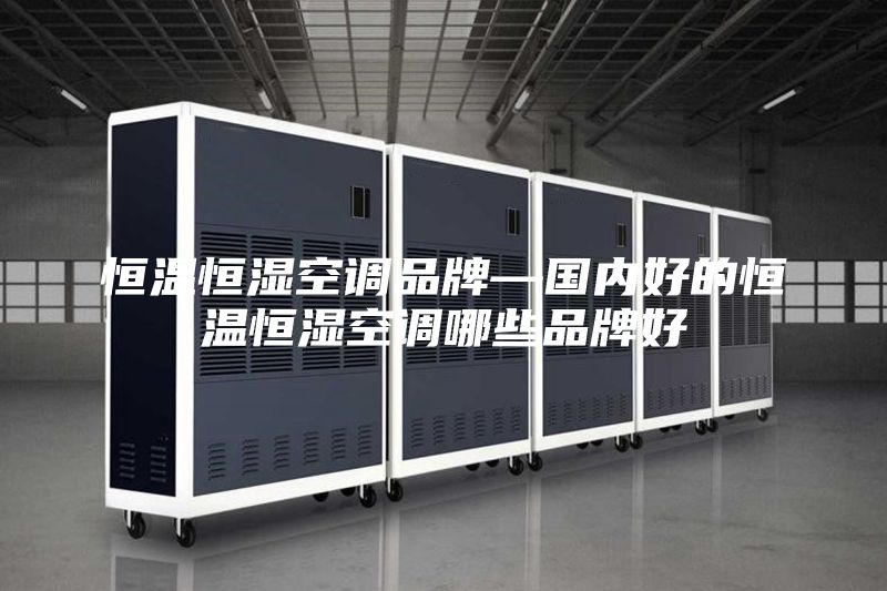 恒温恒湿空调品牌—国内好的恒温恒湿空调哪些品牌好