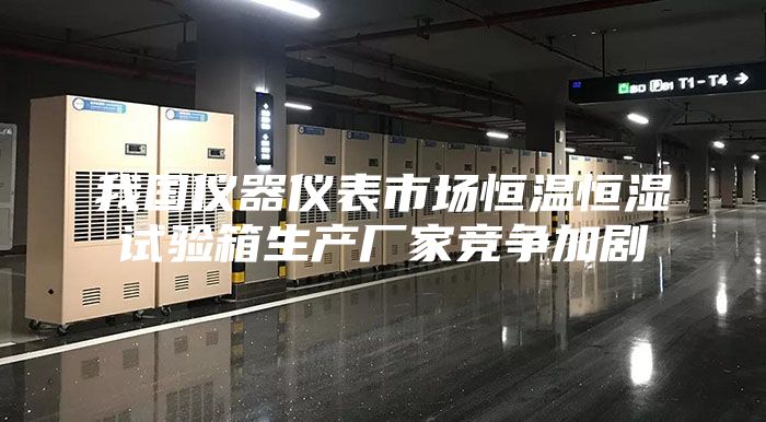 我国仪器仪表市场恒温恒湿试验箱生产厂家竞争加剧