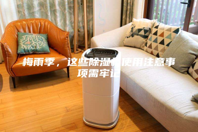 梅雨季，这些除湿机使用注意事项需牢记