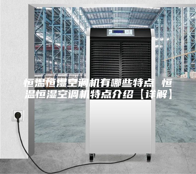 恒温恒湿空调机有哪些特点 恒温恒湿空调机特点介绍【详解】