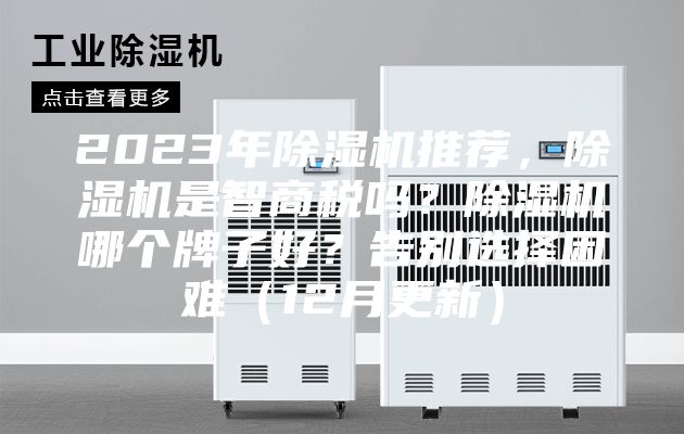 2023年除湿机推荐，除湿机是智商税吗？除湿机哪个牌子好？告别选择困难（12月更新）