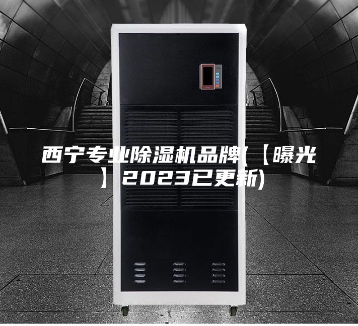 西宁专业除湿机品牌(【曝光】2023已更新)