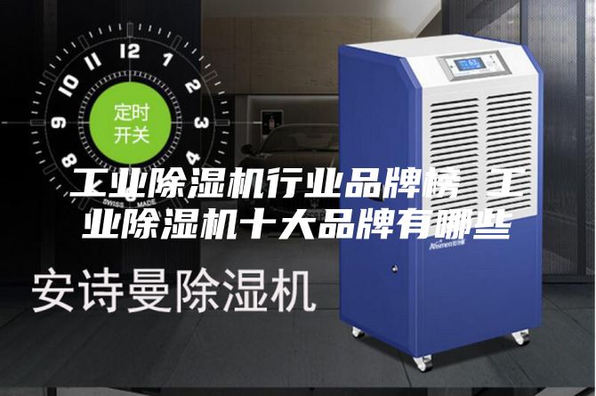 工业除湿机行业品牌榜 工业除湿机十大品牌有哪些