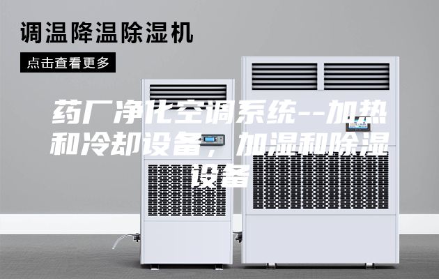 药厂净化空调系统--加热和冷却设备，加湿和除湿设备