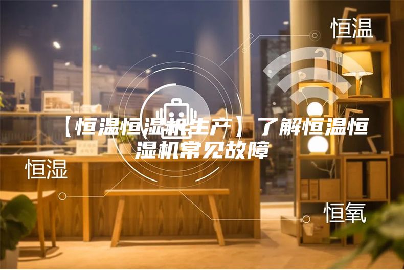 【恒温恒湿机生产】了解恒温恒湿机常见故障