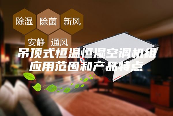 吊顶式恒温恒湿空调机组应用范围和产品特点