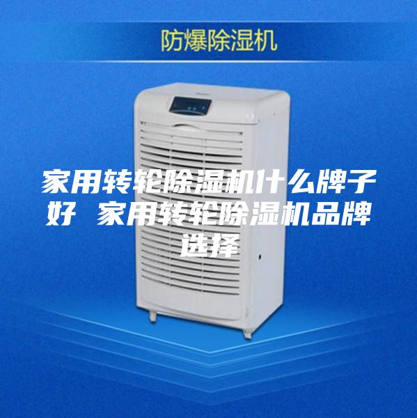 家用转轮除湿机什么牌子好 家用转轮除湿机品牌选择