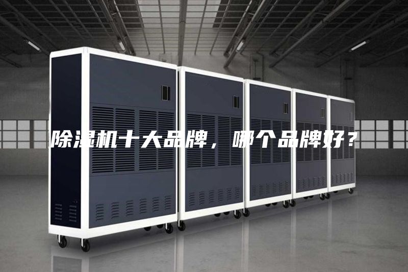 除湿机十大品牌，哪个品牌好？