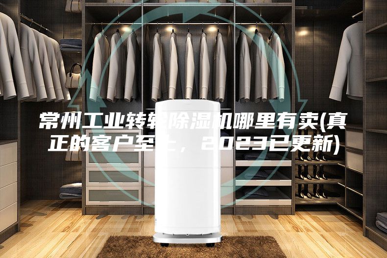 常州工业转轮除湿机哪里有卖(真正的客户至上，2023已更新)