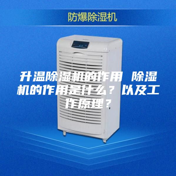升温除湿机的作用 除湿机的作用是什么？以及工作原理？