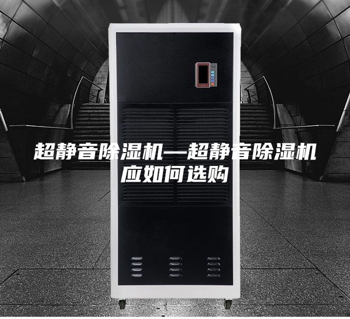 超静音除湿机—超静音除湿机应如何选购