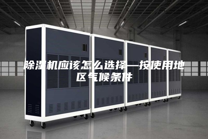 除湿机应该怎么选择—按使用地区气候条件