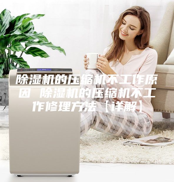 除湿机的压缩机不工作原因 除湿机的压缩机不工作修理方法【详解】