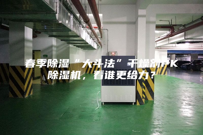 春季除湿“大斗法”干燥剂PK除湿机，看谁更给力？