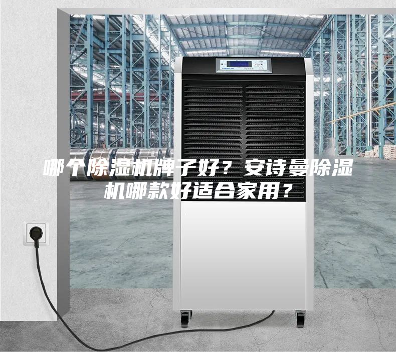 哪个除湿机牌子好？安诗曼除湿机哪款好适合家用？