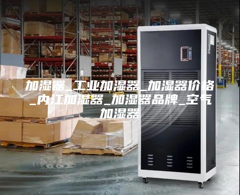 加湿器_工业加湿器_加湿器价格_内江加湿器_加湿器品牌_空气加湿器