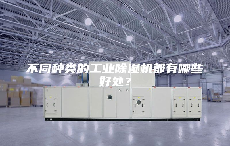 不同种类的工业除湿机都有哪些好处？