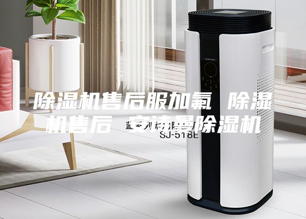 除湿机售后服加氟 除湿机售后 安诗曼除湿机