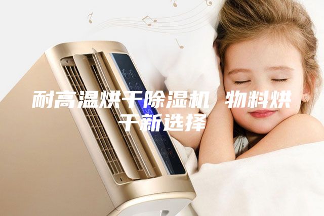 耐高温烘干除湿机 物料烘干新选择