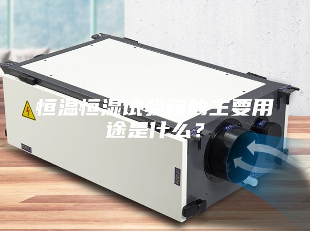 恒温恒湿试验箱的主要用途是什么？