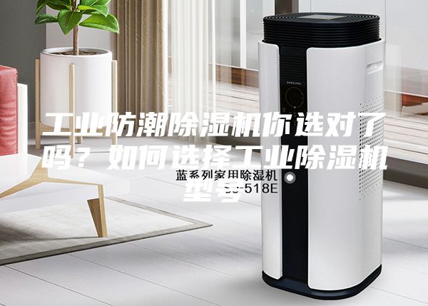 工业防潮除湿机你选对了吗？如何选择工业除湿机型号
