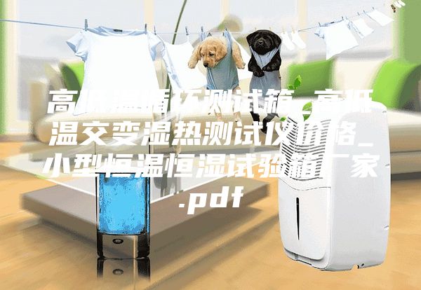 高低温循环测试箱_高低温交变湿热测试仪价格_小型恒温恒湿试验箱厂家.pdf