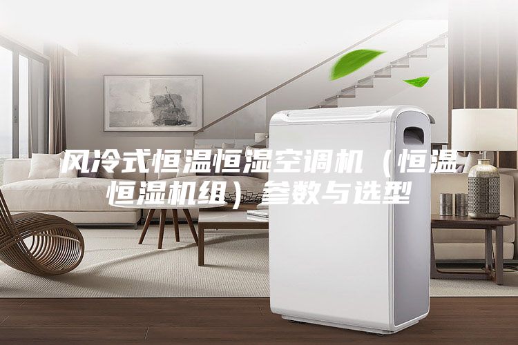 风冷式恒温恒湿空调机（恒温恒湿机组）参数与选型