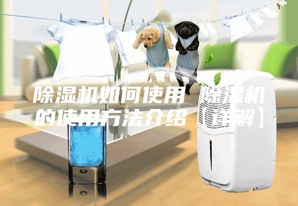 除湿机如何使用 除湿机的使用方法介绍【详解】