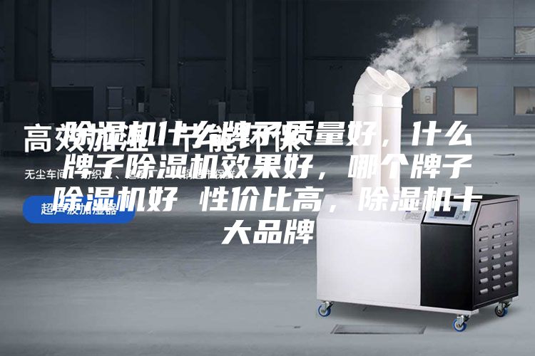 除湿机什么牌子质量好，什么牌子除湿机效果好，哪个牌子除湿机好 性价比高，除湿机十大品牌