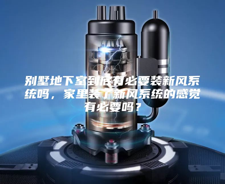 别墅地下室到底有必要装新风系统吗，家里装了新风系统的感觉有必要吗？