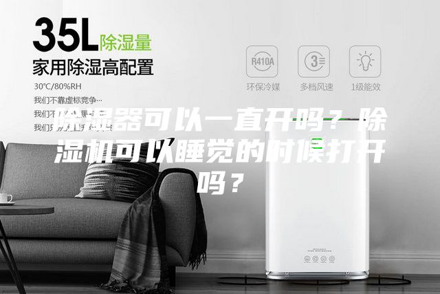 除湿器可以一直开吗？除湿机可以睡觉的时候打开吗？