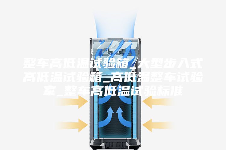 整车高低温试验箱_大型步入式高低温试验箱_高低温整车试验室_整车高低温试验标准