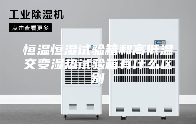 恒温恒湿试验箱和高低温交变湿热试验箱有什么区别