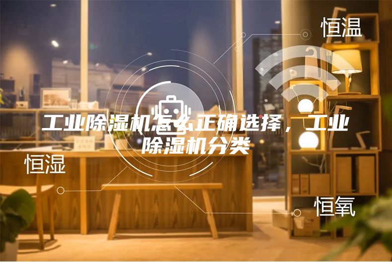 工业除湿机怎么正确选择，工业除湿机分类