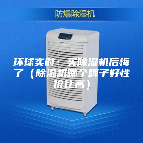 环球实时：买除湿机后悔了（除湿机哪个牌子好性价比高）