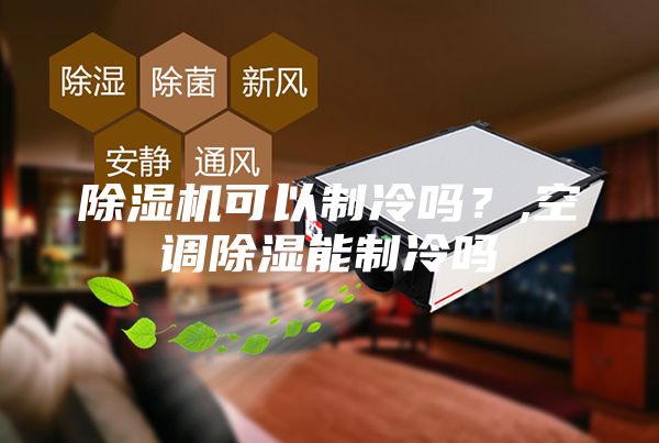 除湿机可以制冷吗？,空调除湿能制冷吗