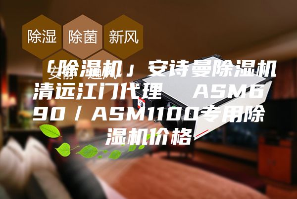 「除湿机」安诗曼除湿机清远江门代理  ASM690／ASM1100专用除湿机价格