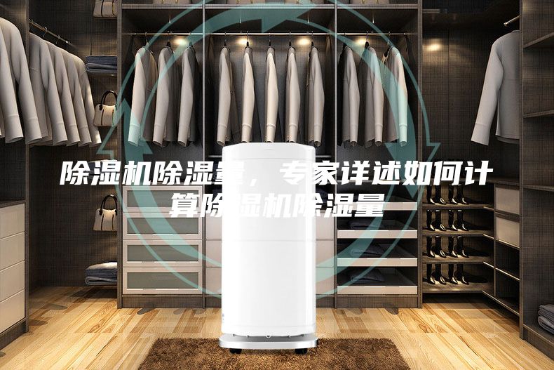 除湿机除湿量，专家详述如何计算除湿机除湿量