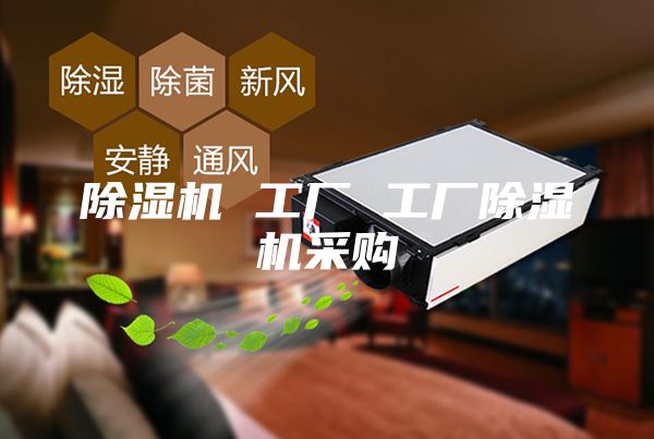 除湿机 工厂 工厂除湿机采购
