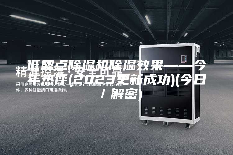 低露点除湿机除湿效果——今年热评(2023更新成功)(今日／解密)