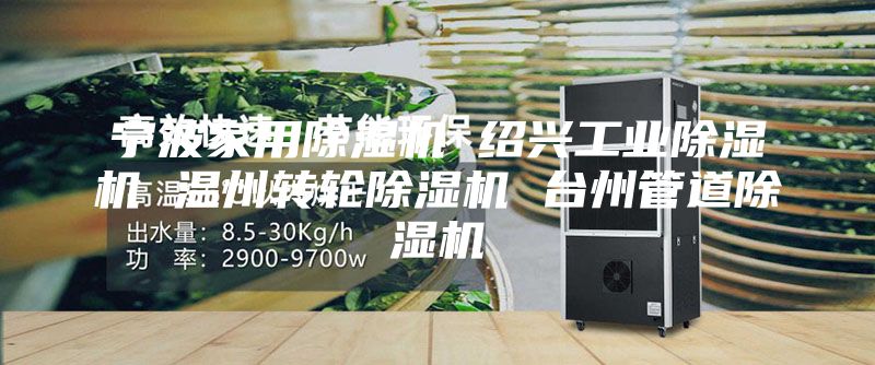 宁波家用除湿机 绍兴工业除湿机 温州转轮除湿机 台州管道除湿机
