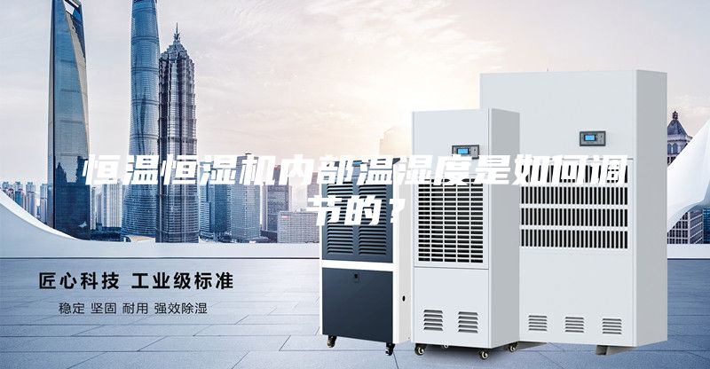 恒温恒湿机内部温湿度是如何调节的？