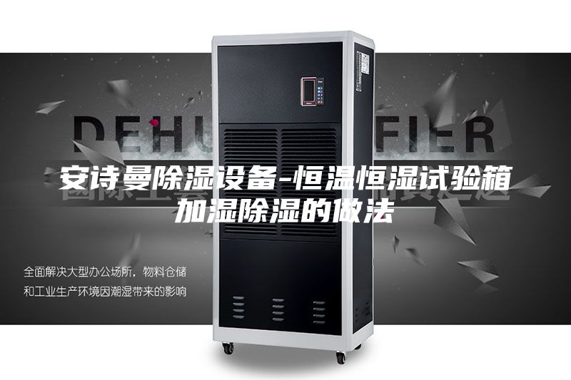 安诗曼除湿设备-恒温恒湿试验箱加湿除湿的做法