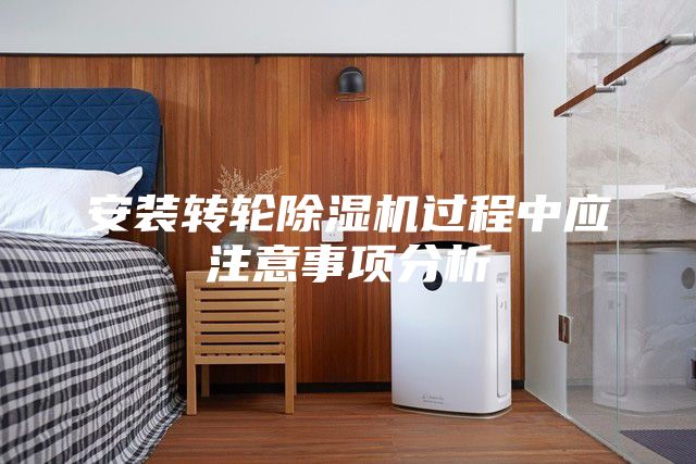 安装转轮除湿机过程中应注意事项分析