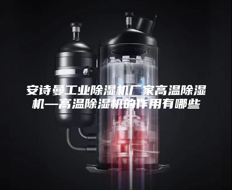 安诗曼工业除湿机厂家高温除湿机—高温除湿机的作用有哪些