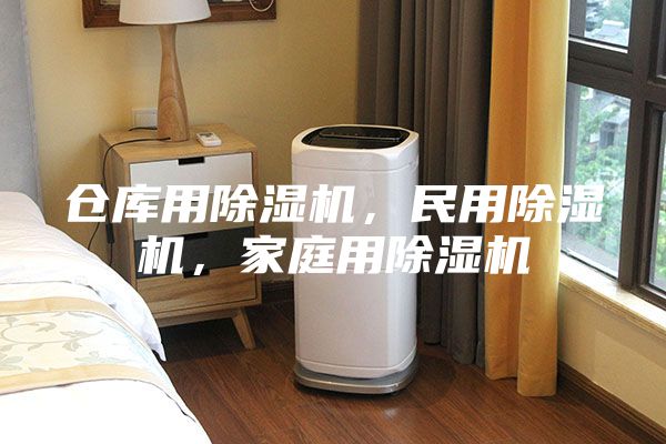 仓库用除湿机，民用除湿机，家庭用除湿机