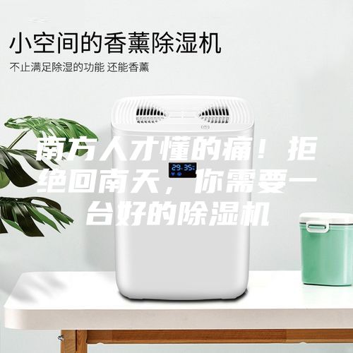 南方人才懂的痛！拒绝回南天，你需要一台好的除湿机