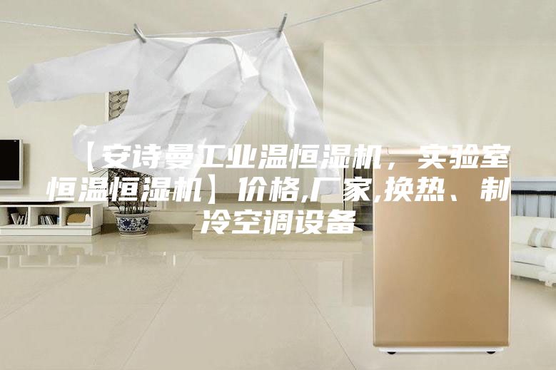 【安诗曼工业温恒湿机，实验室恒温恒湿机】价格,厂家,换热、制冷空调设备