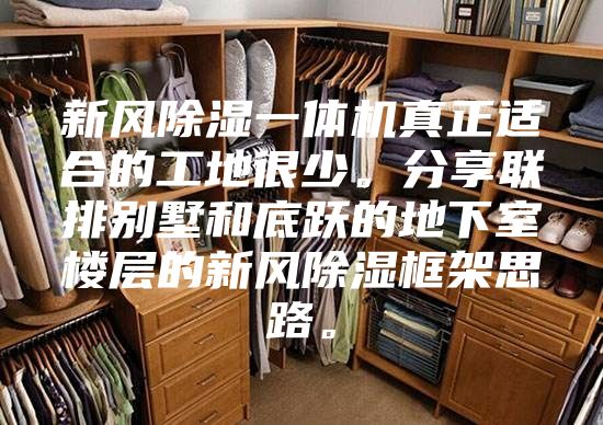 新风除湿一体机真正适合的工地很少。分享联排别墅和底跃的地下室楼层的新风除湿框架思路。