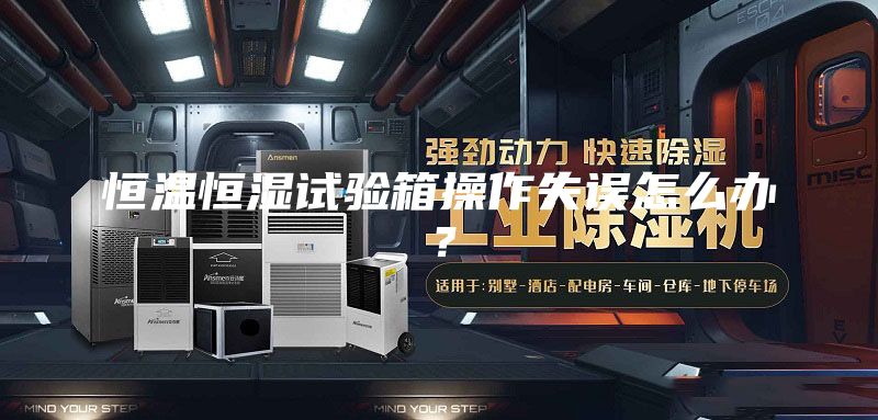 恒温恒湿试验箱操作失误怎么办？